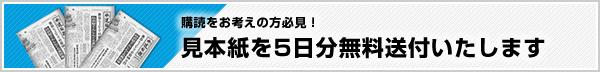 購読をお考えの方必見！見本紙を5日分無料送付いたします